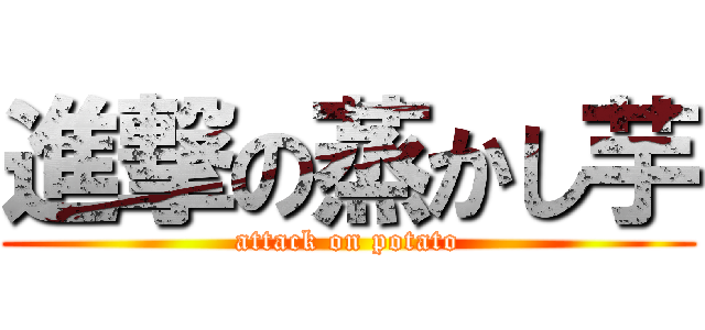 進撃の蒸かし芋 (attack on potato)