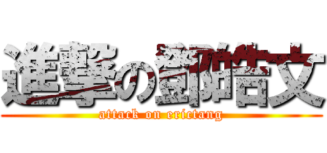 進撃の鄧皓文 (attack on erictang)