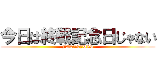 今日は終戦記念日じゃない (FUDANJUKU)