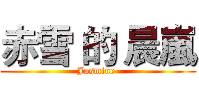 赤雪 的 晨嵐 (Jasmine )