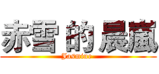 赤雪 的 晨嵐 (Jasmine )
