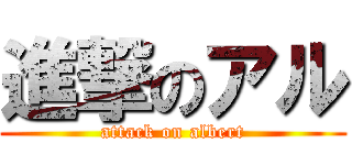 進撃のアル (attack on albert)