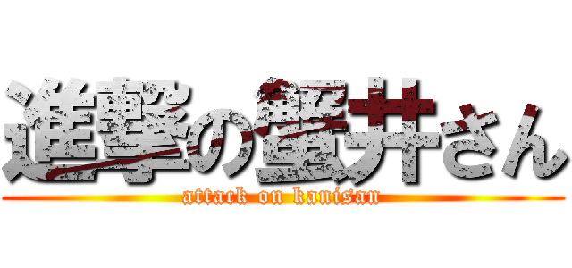 進撃の蟹井さん (attack on kanisan)