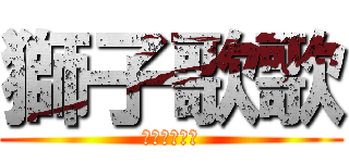 獅子歌歌 (ししそんそん)