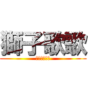 獅子歌歌 (ししそんそん)