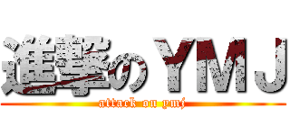 進撃のＹＭＪ (attack on ymj)