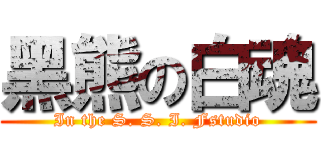 黑熊の白魂 (In the S. S. I. Fstudio)