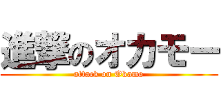 進撃のオカモー (attack on Okamo)