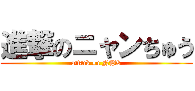 進撃のニャンちゅう (attack on NHK)