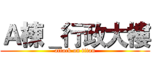 Ａ棟＿行政大樓 (attack on titan)