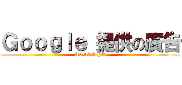 Ｇｏｏｇｌｅ 提供の廣告 (ADMIN PK)