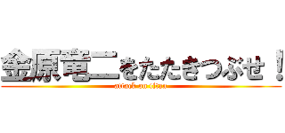 金原竜二をたたきつぶせ！ (attack on titan)