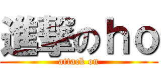 進撃のｈｏ (attack on)