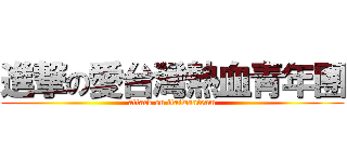 進撃の愛台灣熱血青年團 (attack on itaiwanteam)