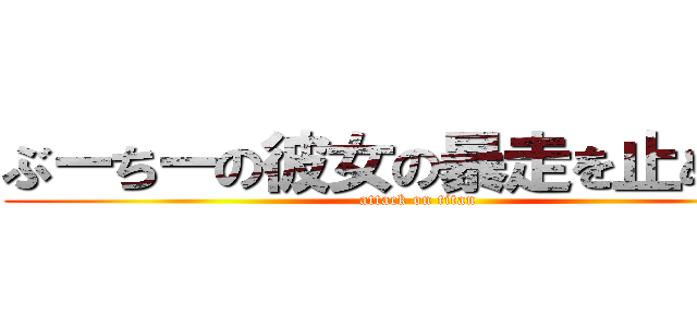 ぶーちーの彼女の暴走を止める壁 (attack on titan)