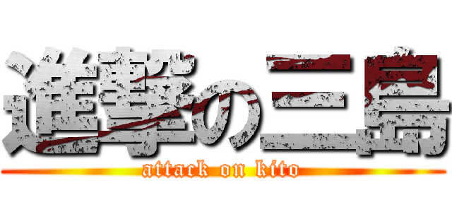 進撃の三島 (attack on kito)