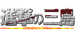 進撃の三島 (attack on kito)