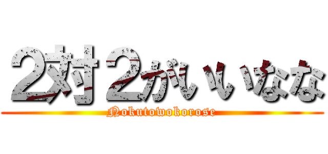 ２対２がいいなな (Nokutowokorose)
