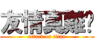 友情真難搞 (attack on titan)