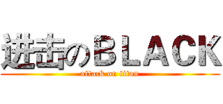 进击のＢＬＡＣＫ (attack on titan)