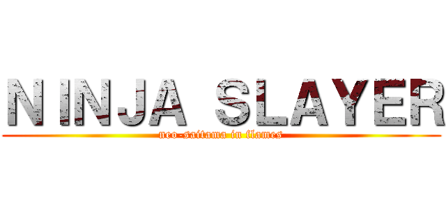 ＮＩＮＪＡ ＳＬＡＹＥＲ (neo-saitama in flames)