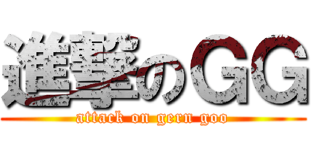 進撃のＧＧ (attack on gern goo)