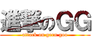 進撃のＧＧ (attack on gern goo)