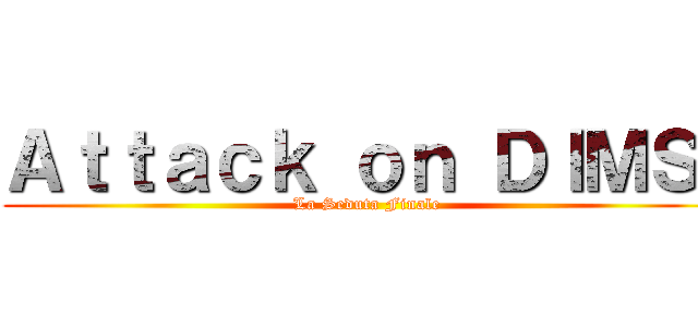 Ａｔｔａｃｋ ｏｎ ＤＩＭＳ  (La Seduta Finale)