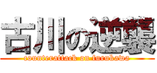 古川の逆襲 (counterattack on furukawa)