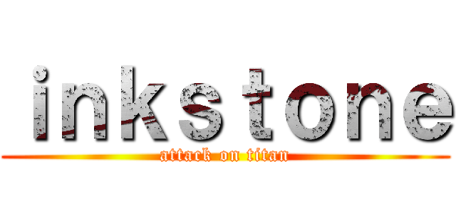 ｉｎｋｓｔｏｎｅ (attack on titan)