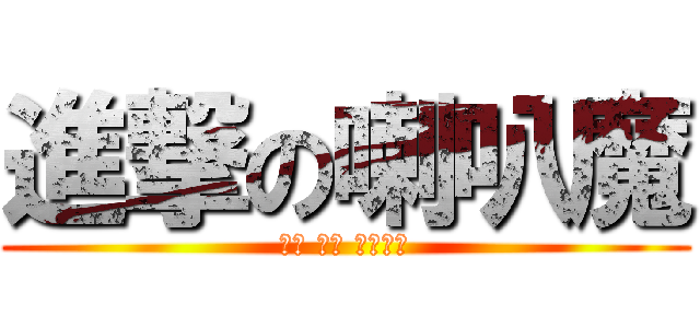 進撃の喇叭魔 (呵呵 哈哈 嘻哩嘩啦)