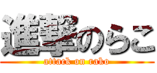 進撃のらこ (attack on rako)