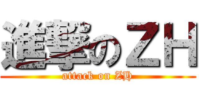進撃のＺＨ (attack on ZH)