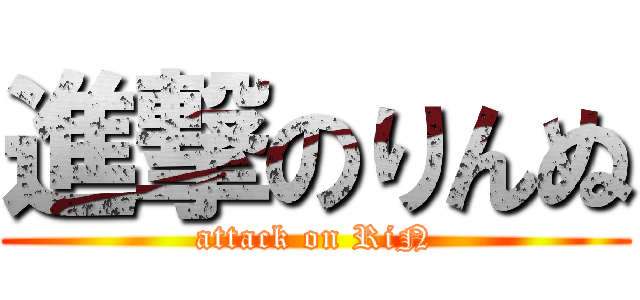 進撃のりんぬ (attack on RiN)