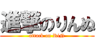 進撃のりんぬ (attack on RiN)