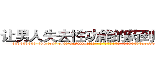 让男人失去性功能的药到哪里买 (让男人失去性功能的药到哪里买【电-186x2687x6963-Q278180069元-吉-药-业】我们做的是长期生意,靠的是老客户长期支持 http://sngk.net/eh0dzZ
)
