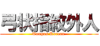 弓状指紋外人 (Tungus Korean )