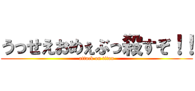 うっせえおめぇぶっ殺すぞ！！ (attack on titan)