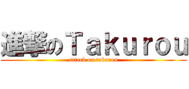 進撃のＴａｋｕｒｏｕ (attack on takurou)