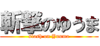 斬撃のゆうま (slash on Yuuma)