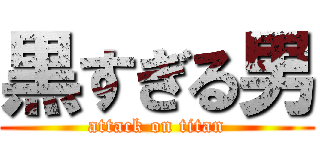 黒すぎる男 (attack on titan)