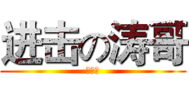 进击の涛哥 (涛哥！)
