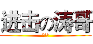 进击の涛哥 (涛哥！)