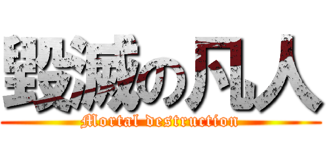 毀滅の凡人 (Mortal destruction)