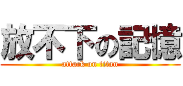 放不下の記憶 (attack on titan)
