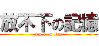 放不下の記憶 (attack on titan)