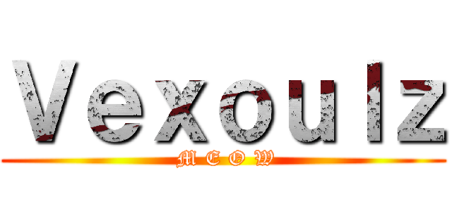 Ｖｅｘｏｕｌｚ ( M E O W)