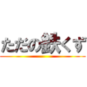 ただの鉄くず ()