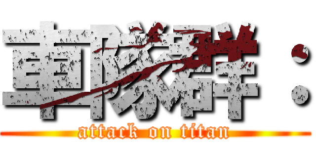 車隊群： (attack on titan)