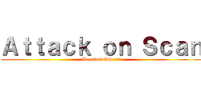 Ａｔｔａｃｋ ｏｎ Ｓｃａｎ (Massimi Esperti)